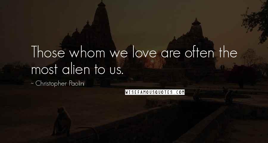 Christopher Paolini Quotes: Those whom we love are often the most alien to us.