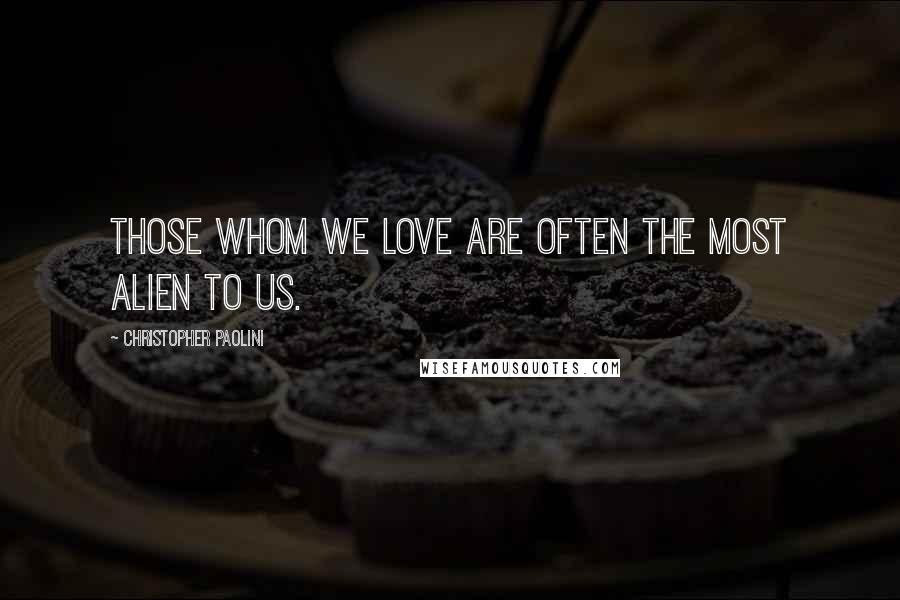 Christopher Paolini Quotes: Those whom we love are often the most alien to us.