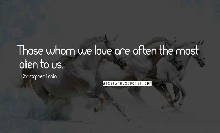 Christopher Paolini Quotes: Those whom we love are often the most alien to us.