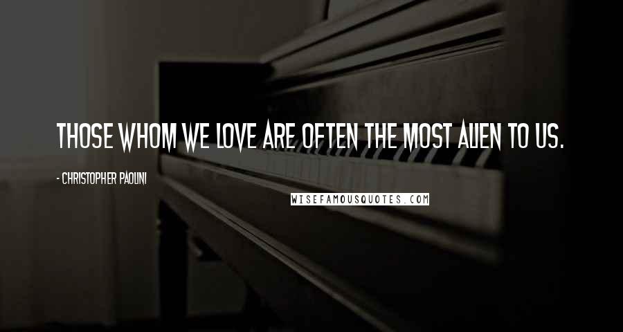 Christopher Paolini Quotes: Those whom we love are often the most alien to us.