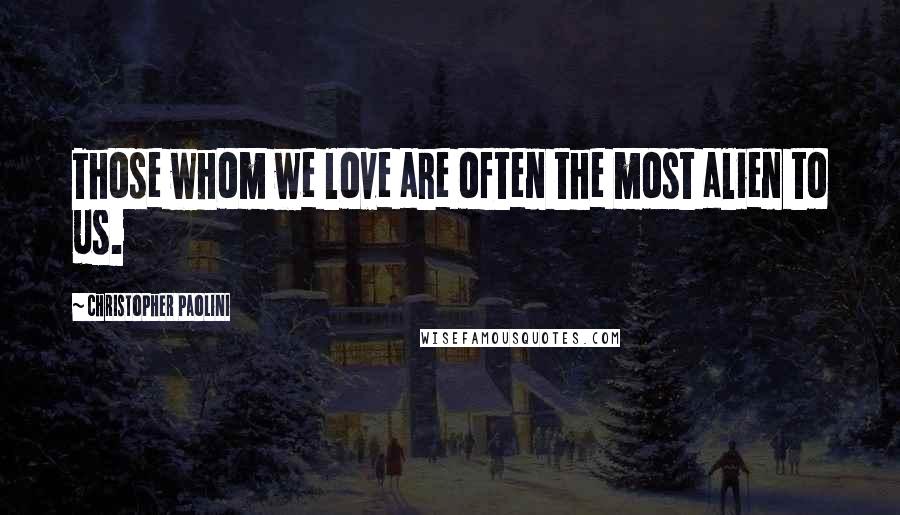 Christopher Paolini Quotes: Those whom we love are often the most alien to us.