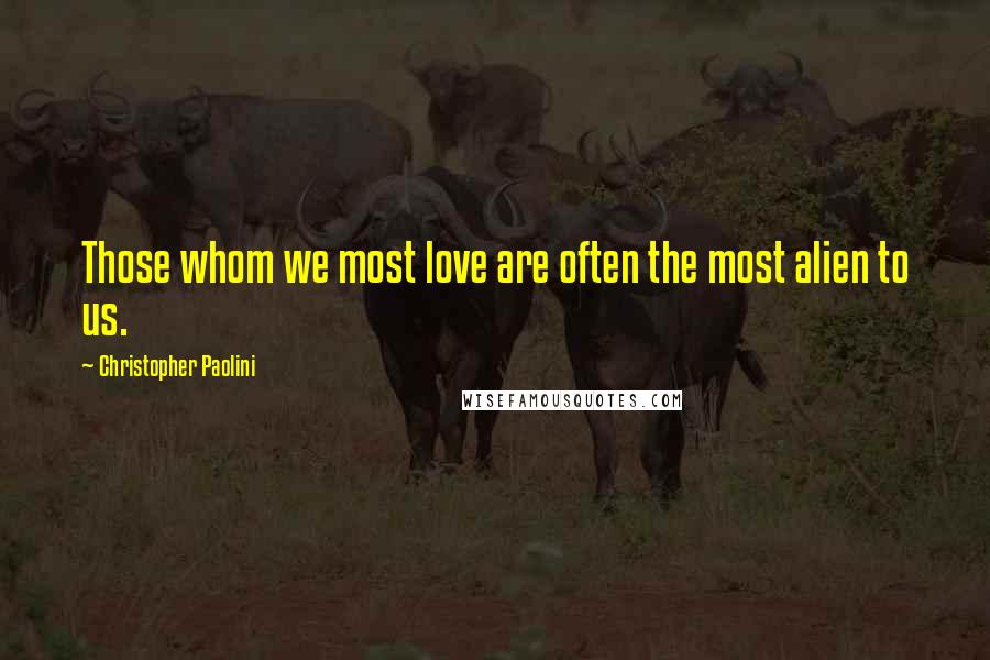 Christopher Paolini Quotes: Those whom we most love are often the most alien to us.