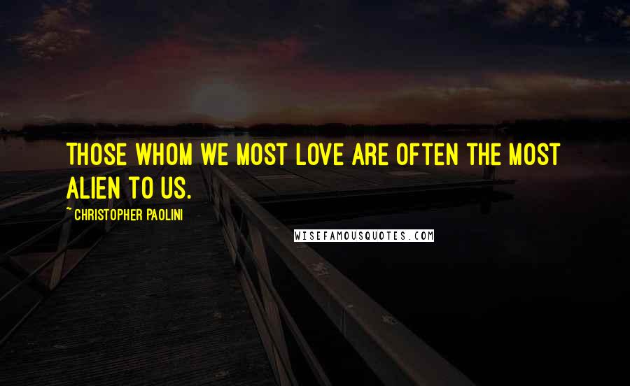 Christopher Paolini Quotes: Those whom we most love are often the most alien to us.