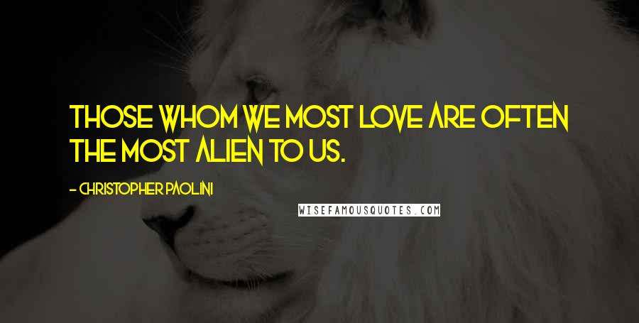 Christopher Paolini Quotes: Those whom we most love are often the most alien to us.