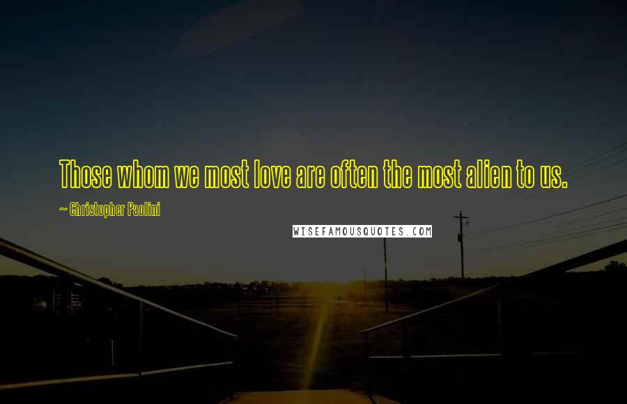 Christopher Paolini Quotes: Those whom we most love are often the most alien to us.