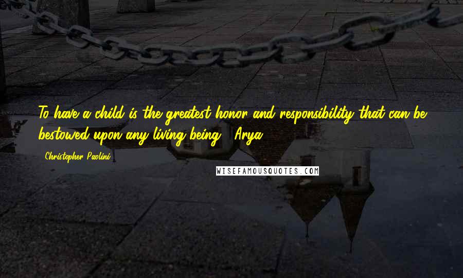 Christopher Paolini Quotes: To have a child is the greatest honor and responsibility that can be bestowed upon any living being.- Arya