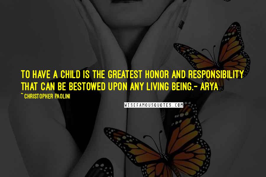 Christopher Paolini Quotes: To have a child is the greatest honor and responsibility that can be bestowed upon any living being.- Arya