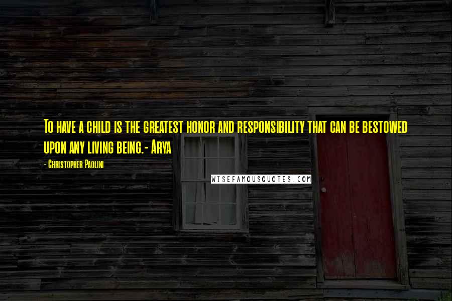 Christopher Paolini Quotes: To have a child is the greatest honor and responsibility that can be bestowed upon any living being.- Arya