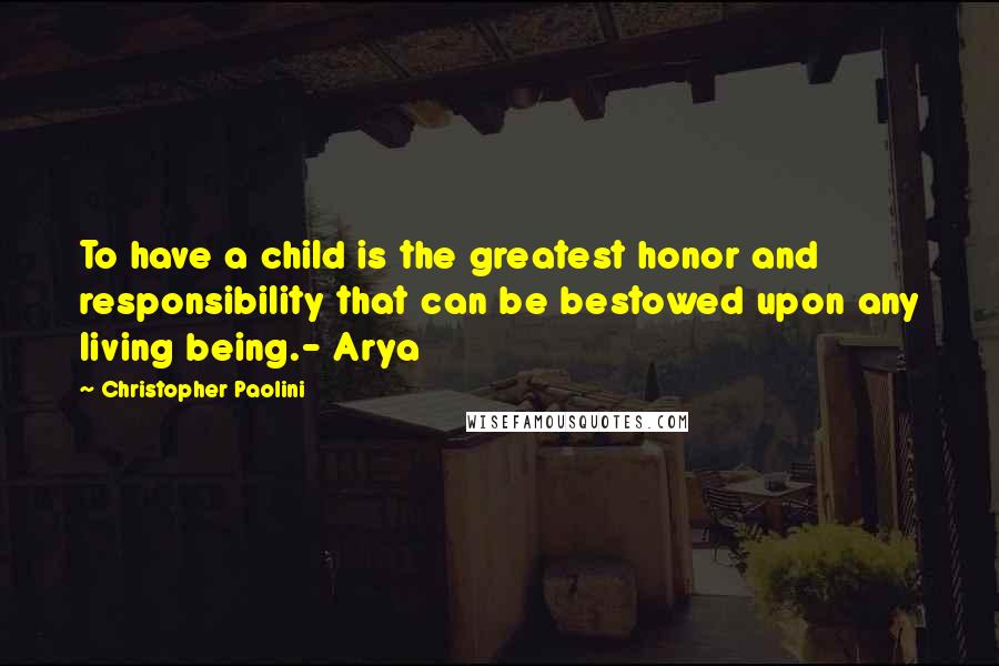 Christopher Paolini Quotes: To have a child is the greatest honor and responsibility that can be bestowed upon any living being.- Arya