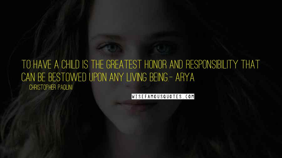 Christopher Paolini Quotes: To have a child is the greatest honor and responsibility that can be bestowed upon any living being.- Arya