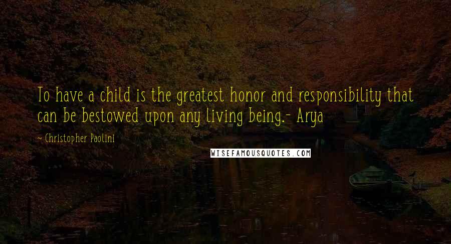 Christopher Paolini Quotes: To have a child is the greatest honor and responsibility that can be bestowed upon any living being.- Arya