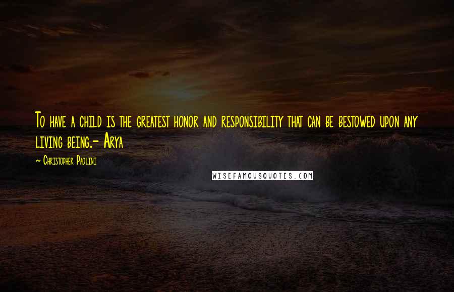 Christopher Paolini Quotes: To have a child is the greatest honor and responsibility that can be bestowed upon any living being.- Arya