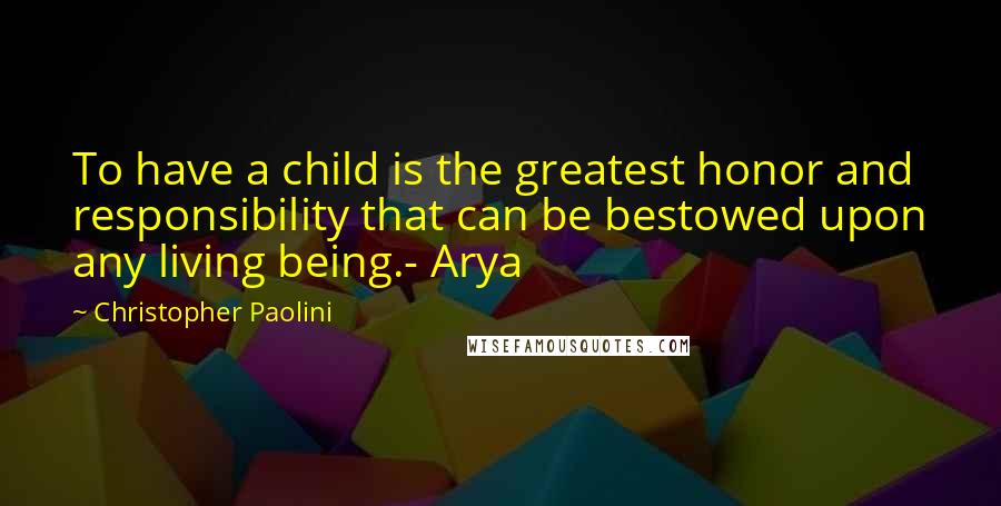 Christopher Paolini Quotes: To have a child is the greatest honor and responsibility that can be bestowed upon any living being.- Arya