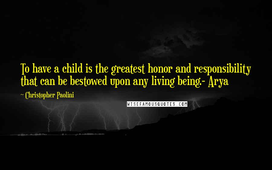 Christopher Paolini Quotes: To have a child is the greatest honor and responsibility that can be bestowed upon any living being.- Arya