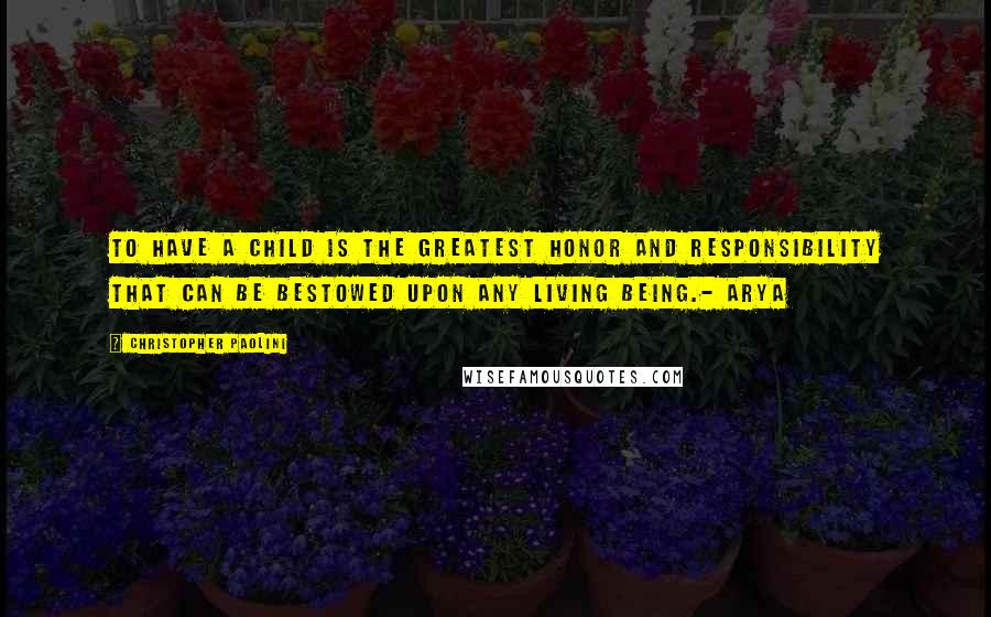 Christopher Paolini Quotes: To have a child is the greatest honor and responsibility that can be bestowed upon any living being.- Arya