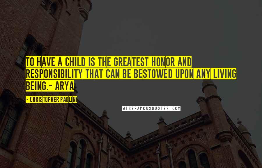 Christopher Paolini Quotes: To have a child is the greatest honor and responsibility that can be bestowed upon any living being.- Arya