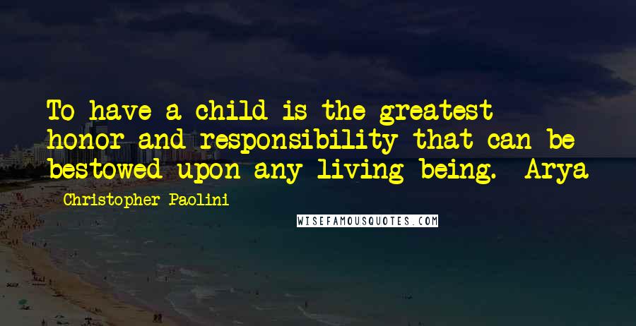Christopher Paolini Quotes: To have a child is the greatest honor and responsibility that can be bestowed upon any living being.- Arya