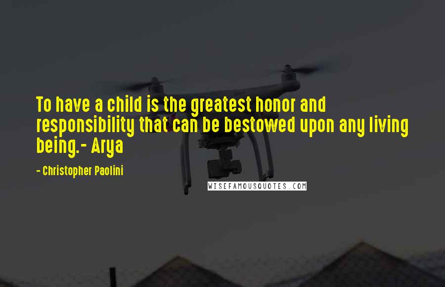 Christopher Paolini Quotes: To have a child is the greatest honor and responsibility that can be bestowed upon any living being.- Arya