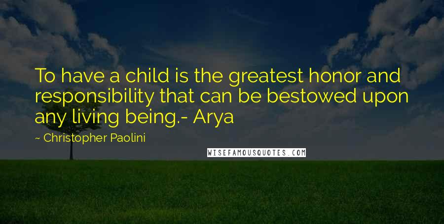 Christopher Paolini Quotes: To have a child is the greatest honor and responsibility that can be bestowed upon any living being.- Arya