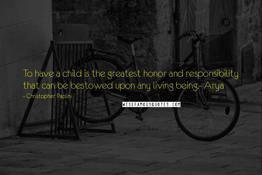 Christopher Paolini Quotes: To have a child is the greatest honor and responsibility that can be bestowed upon any living being.- Arya