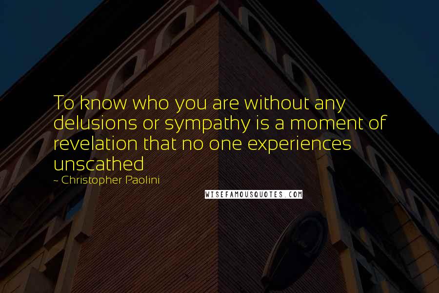 Christopher Paolini Quotes: To know who you are without any delusions or sympathy is a moment of revelation that no one experiences unscathed