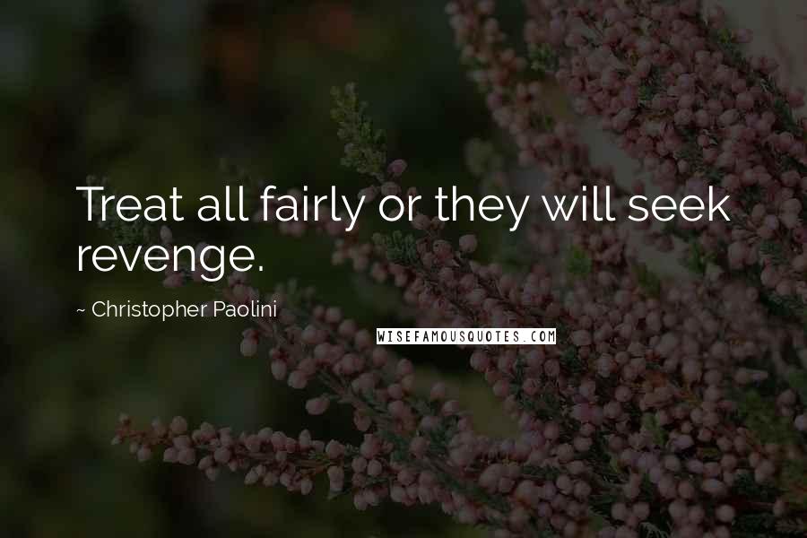 Christopher Paolini Quotes: Treat all fairly or they will seek revenge.