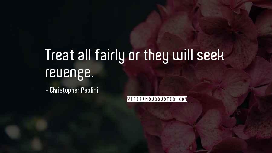 Christopher Paolini Quotes: Treat all fairly or they will seek revenge.