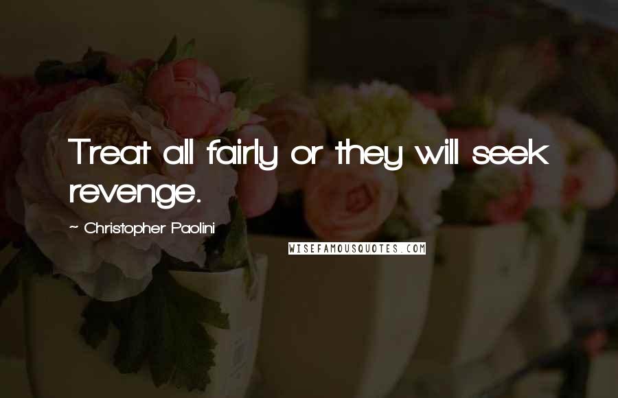 Christopher Paolini Quotes: Treat all fairly or they will seek revenge.