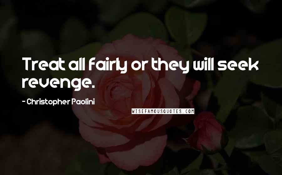 Christopher Paolini Quotes: Treat all fairly or they will seek revenge.