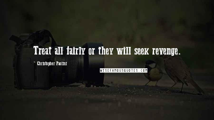 Christopher Paolini Quotes: Treat all fairly or they will seek revenge.
