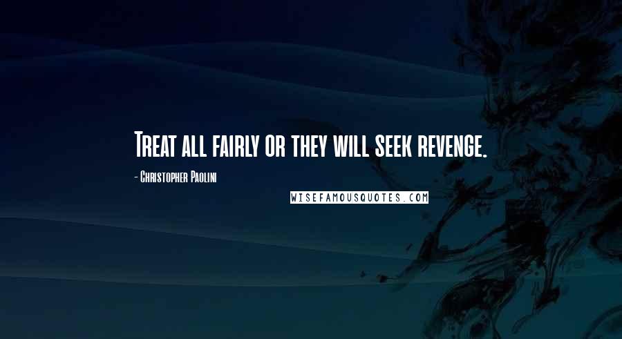 Christopher Paolini Quotes: Treat all fairly or they will seek revenge.