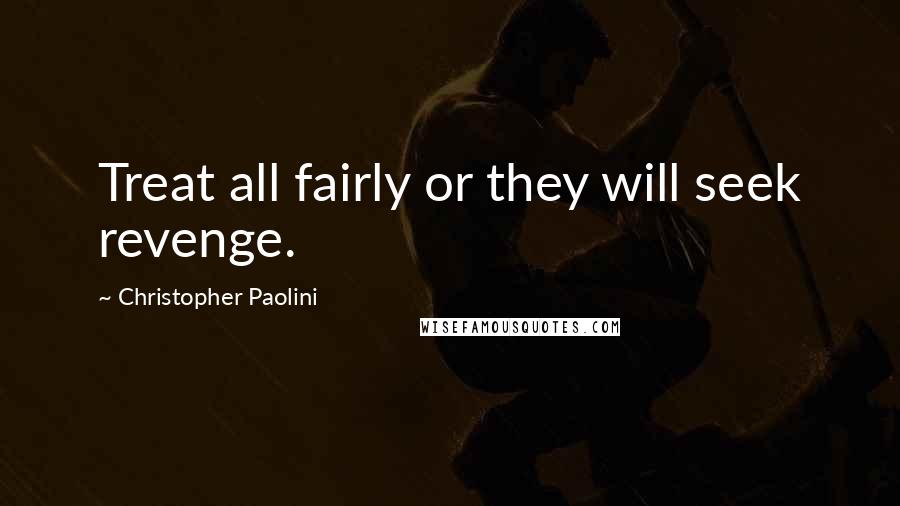 Christopher Paolini Quotes: Treat all fairly or they will seek revenge.