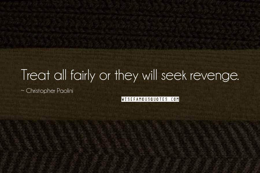 Christopher Paolini Quotes: Treat all fairly or they will seek revenge.