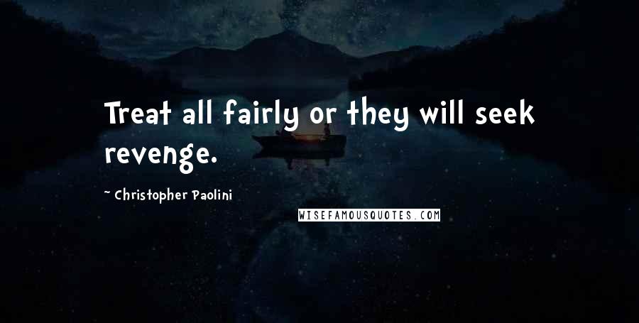 Christopher Paolini Quotes: Treat all fairly or they will seek revenge.
