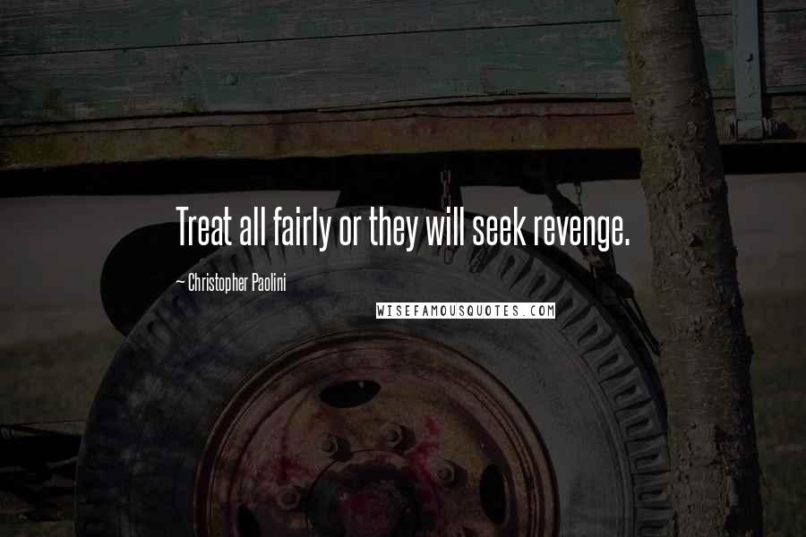 Christopher Paolini Quotes: Treat all fairly or they will seek revenge.