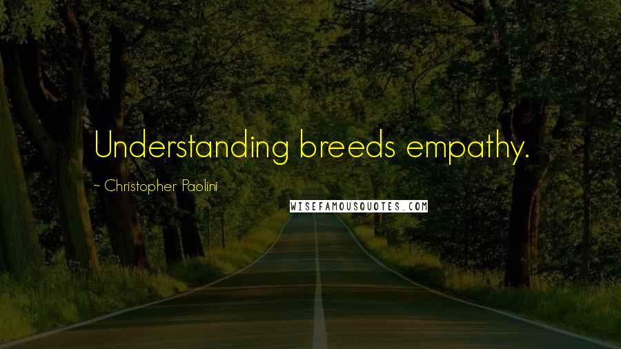 Christopher Paolini Quotes: Understanding breeds empathy.
