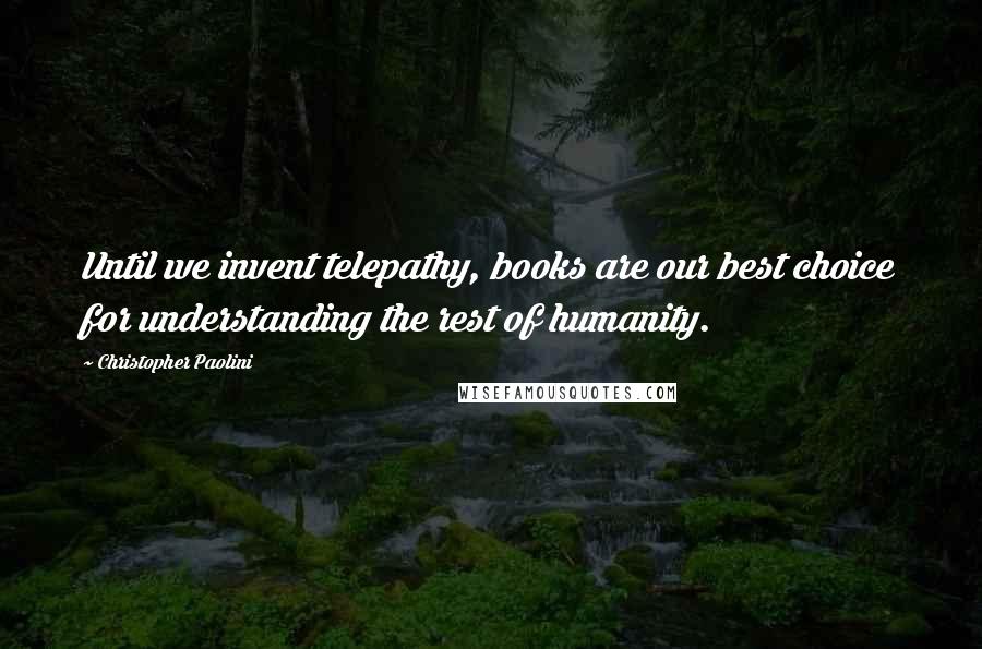 Christopher Paolini Quotes: Until we invent telepathy, books are our best choice for understanding the rest of humanity.