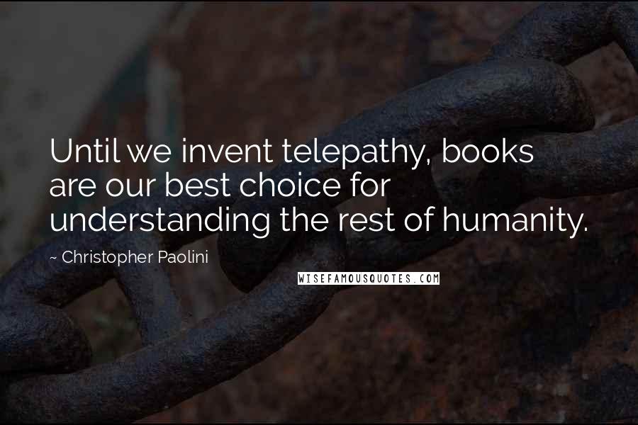 Christopher Paolini Quotes: Until we invent telepathy, books are our best choice for understanding the rest of humanity.