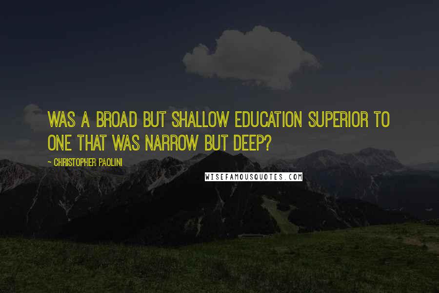 Christopher Paolini Quotes: Was a broad but shallow education superior to one that was narrow but deep?