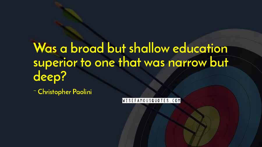 Christopher Paolini Quotes: Was a broad but shallow education superior to one that was narrow but deep?