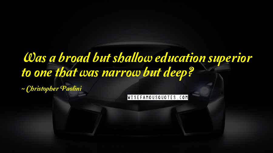 Christopher Paolini Quotes: Was a broad but shallow education superior to one that was narrow but deep?