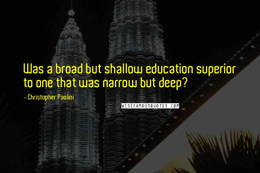 Christopher Paolini Quotes: Was a broad but shallow education superior to one that was narrow but deep?