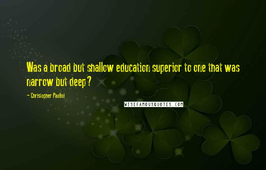 Christopher Paolini Quotes: Was a broad but shallow education superior to one that was narrow but deep?