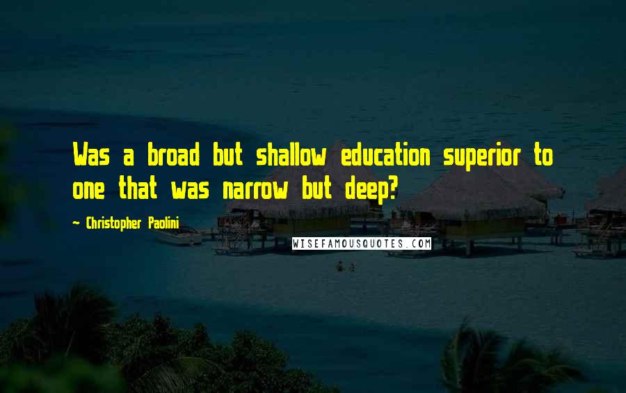 Christopher Paolini Quotes: Was a broad but shallow education superior to one that was narrow but deep?