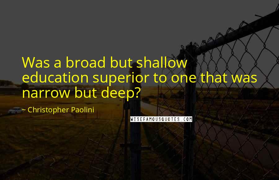Christopher Paolini Quotes: Was a broad but shallow education superior to one that was narrow but deep?