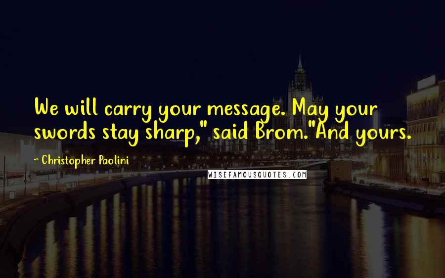 Christopher Paolini Quotes: We will carry your message. May your swords stay sharp," said Brom."And yours.