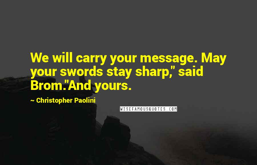 Christopher Paolini Quotes: We will carry your message. May your swords stay sharp," said Brom."And yours.