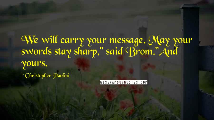 Christopher Paolini Quotes: We will carry your message. May your swords stay sharp," said Brom."And yours.