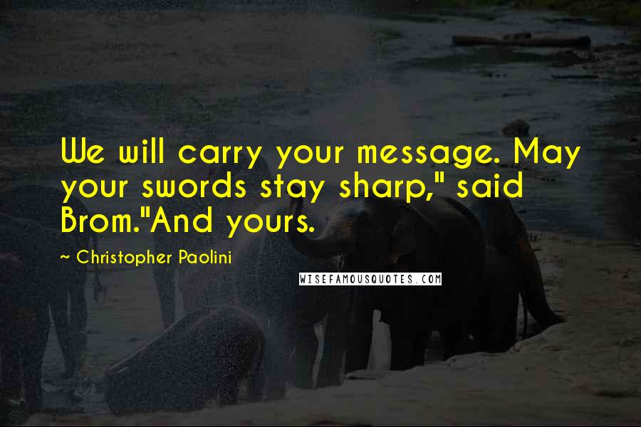 Christopher Paolini Quotes: We will carry your message. May your swords stay sharp," said Brom."And yours.