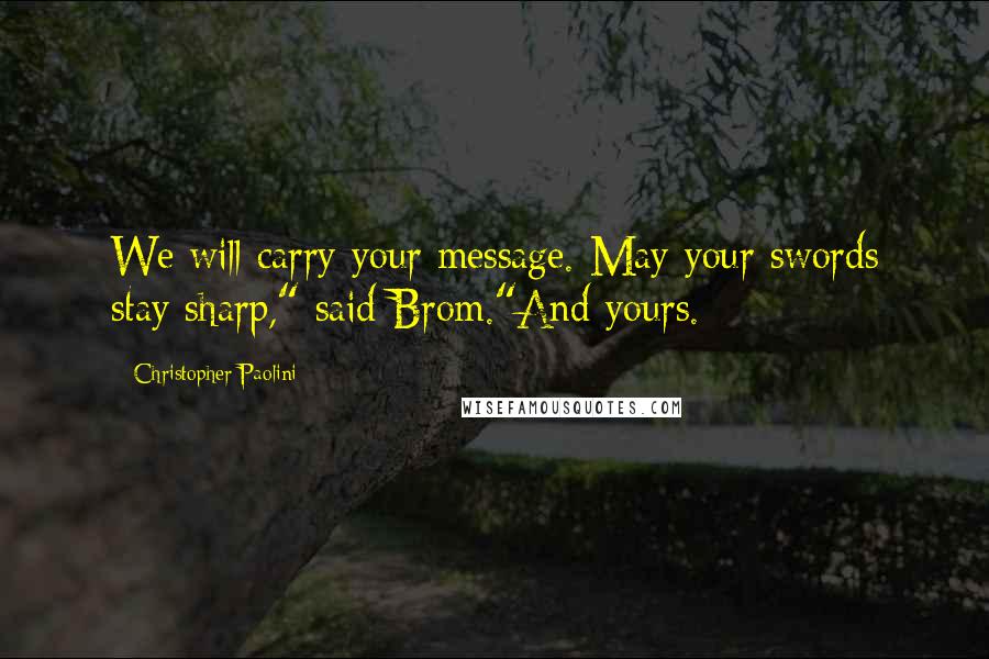 Christopher Paolini Quotes: We will carry your message. May your swords stay sharp," said Brom."And yours.